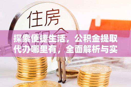 维修探索便捷生活，公积金提取代办哪里有，全面解析与实用指南
