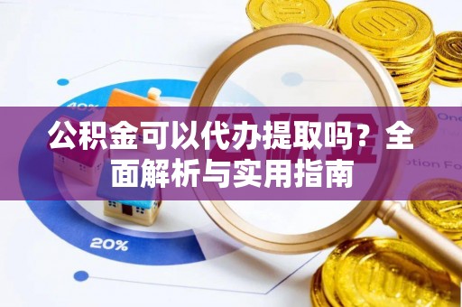 宁陕公积金可以代办提取吗？全面解析与实用指南