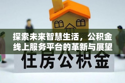 罗城探索未来智慧生活，公积金线上服务平台的革新与展望