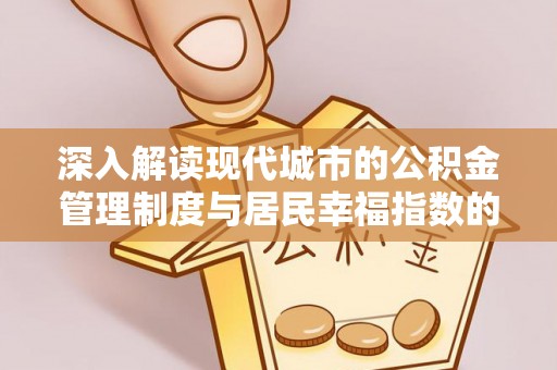宁陕深入解读现代城市的公积金管理制度与居民幸福指数的关联