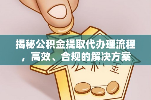 薛城揭秘公积金提取代办理流程，高效、合规的解决方案