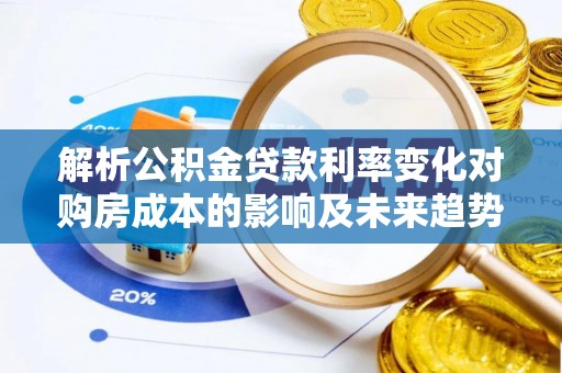 薛城解析公积金贷款利率变化对购房成本的影响及未来趋势