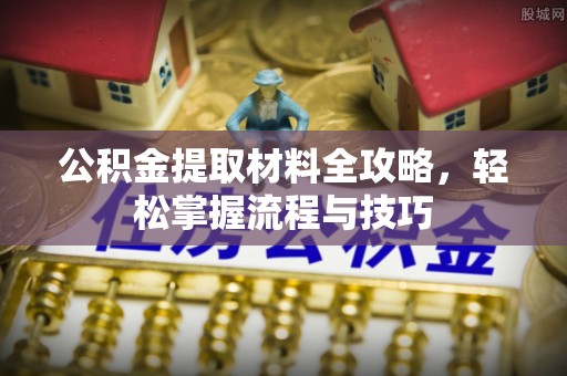 自流井公积金提取材料全攻略，轻松掌握流程与技巧