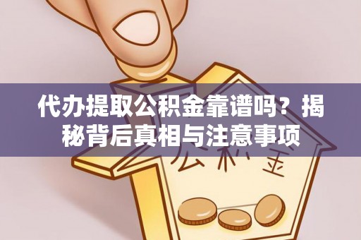 罗城代办提取公积金靠谱吗？揭秘背后真相与注意事项