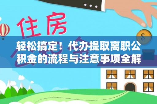 宁陕轻松搞定！代办提取离职公积金的流程与注意事项全解析