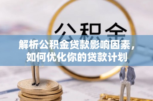 罗城解析公积金贷款影响因素，如何优化你的贷款计划