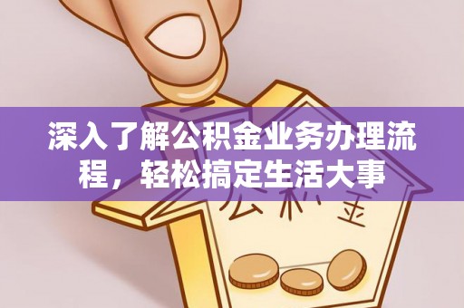 大通深入了解公积金业务办理流程，轻松搞定生活大事