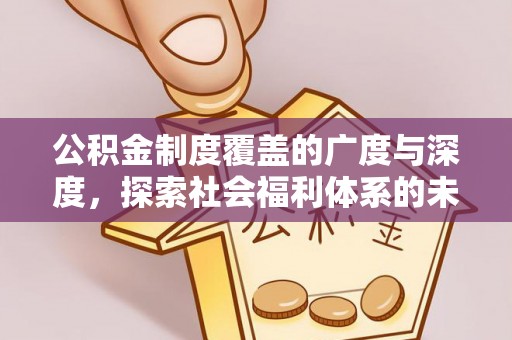 大通公积金制度覆盖的广度与深度，探索社会福利体系的未来方向