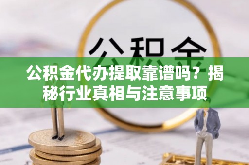 雨花公积金代办提取靠谱吗？揭秘行业真相与注意事项