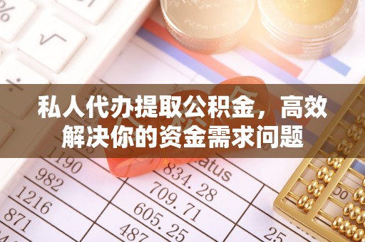 雨花私人代办提取公积金，高效解决你的资金需求问题