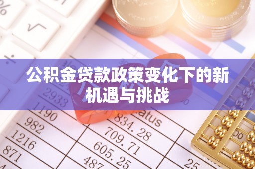 理塘公积金贷款政策变化下的新机遇与挑战