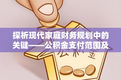 邛崃探析现代家庭财务规划中的关键——公积金支付范围及其影响