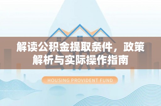 理塘解读公积金提取条件，政策解析与实际操作指南