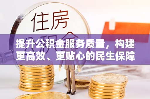 邛崃提升公积金服务质量，构建更高效、更贴心的民生保障体系