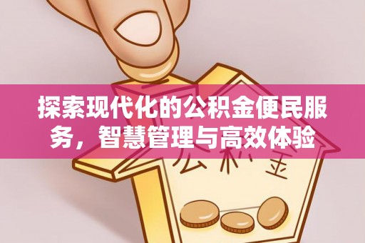 雨花探索现代化的公积金便民服务，智慧管理与高效体验