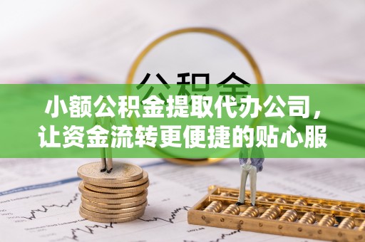 龙华小额公积金提取代办公司，让资金流转更便捷的贴心服务