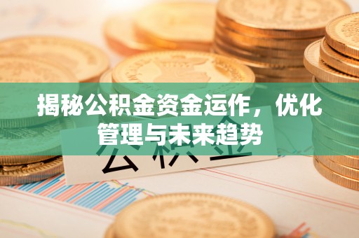 龙华揭秘公积金资金运作，优化管理与未来趋势