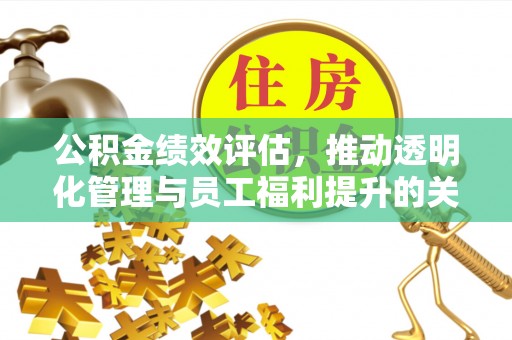 雨花公积金绩效评估，推动透明化管理与员工福利提升的关键