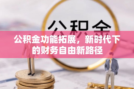 邛崃公积金功能拓展，新时代下的财务自由新路径