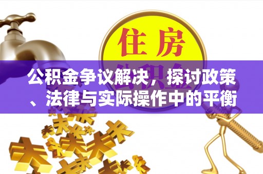 雨花公积金争议解决，探讨政策、法律与实际操作中的平衡之道