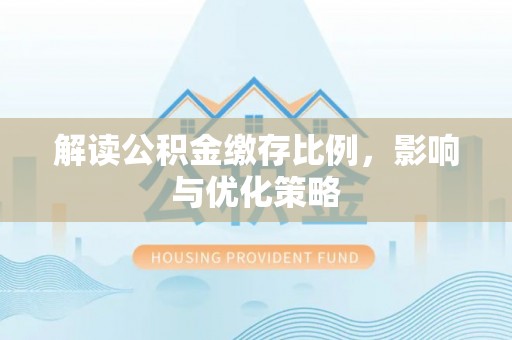上虞解读公积金缴存比例，影响与优化策略