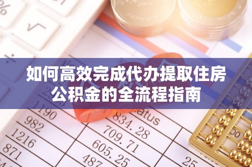 上虞如何高效完成代办提取住房公积金的全流程指南