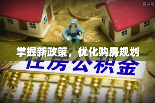 上虞掌握新政策，优化购房规划