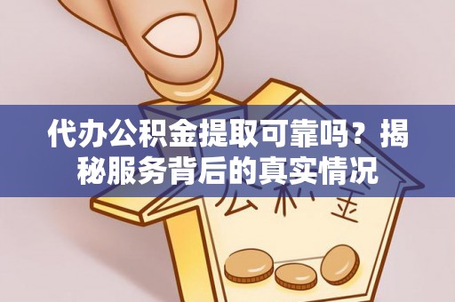 上虞代办公积金提取可靠吗？揭秘服务背后的真实情况