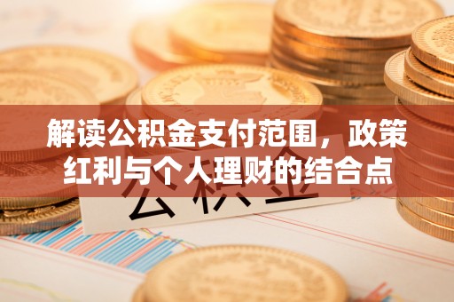 文成解读公积金支付范围，政策红利与个人理财的结合点