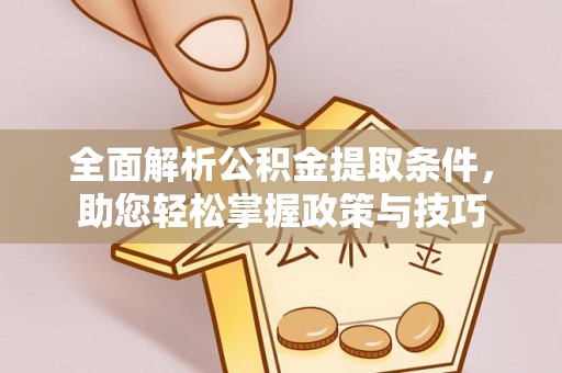 文成全面解析公积金提取条件，助您轻松掌握政策与技巧