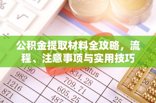 马鞍山公积金提取材料全攻略，流程、注意事项与实用技巧