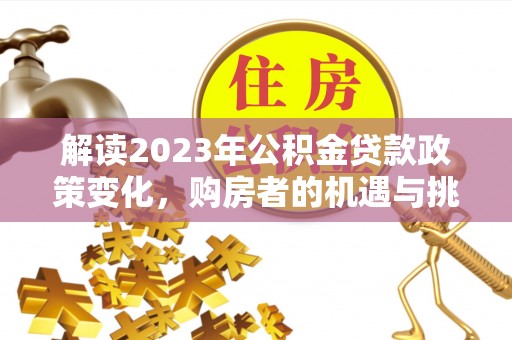 马鞍山解读2023年公积金贷款政策变化，购房者的机遇与挑战