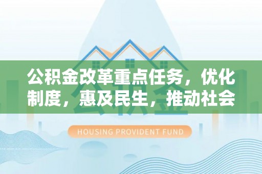 马鞍山公积金改革重点任务，优化制度，惠及民生，推动社会公平