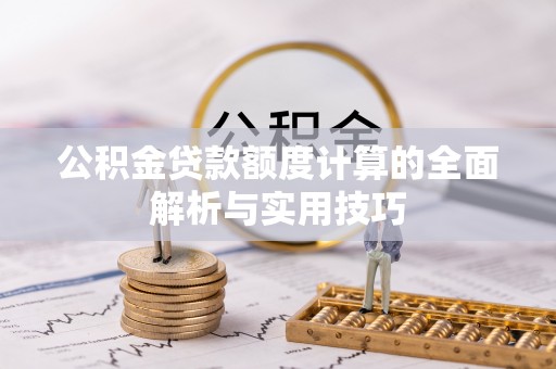 佛坪公积金贷款额度计算的全面解析与实用技巧