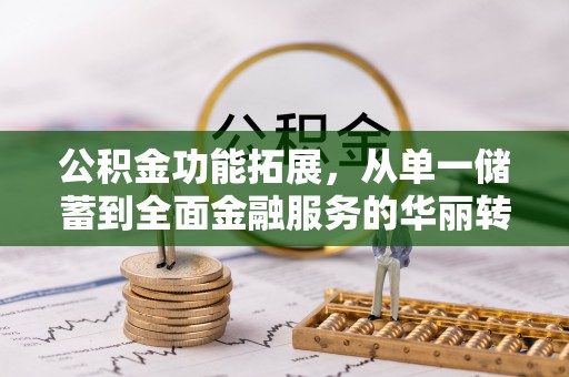 佛坪公积金功能拓展，从单一储蓄到全面金融服务的华丽转身