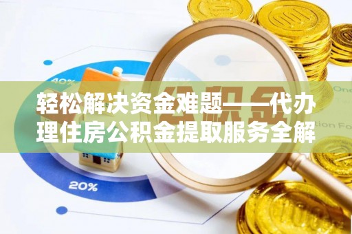 玉溪轻松解决资金难题——代办理住房公积金提取服务全解析