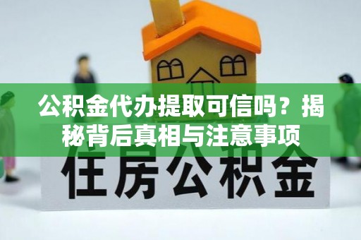 玉溪公积金代办提取可信吗？揭秘背后真相与注意事项