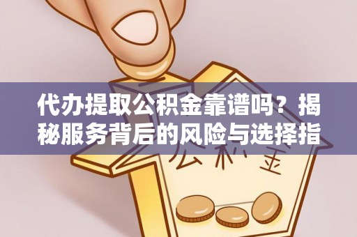 文成代办提取公积金靠谱吗？揭秘服务背后的风险与选择指南