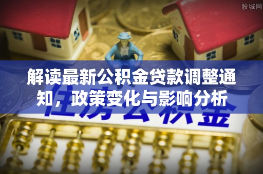 乌海解读最新公积金贷款调整通知，政策变化与影响分析