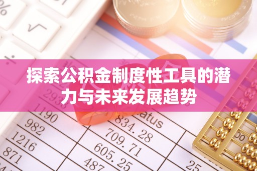 平桂探索公积金制度性工具的潜力与未来发展趋势