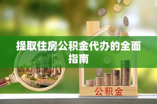 乌海提取住房公积金代办的全面指南