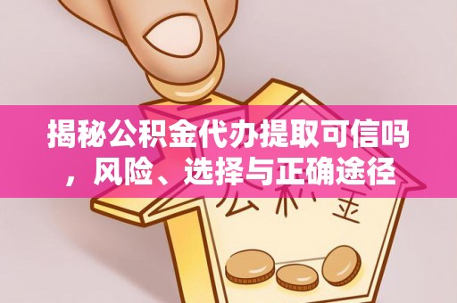 玉溪揭秘公积金代办提取可信吗，风险、选择与正确途径