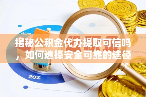 玉溪揭秘公积金代办提取可信吗，如何选择安全可靠的途径