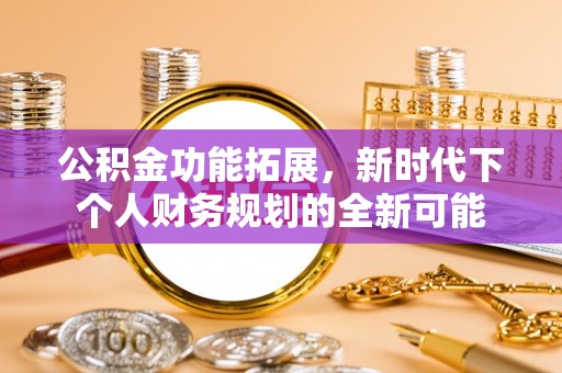 印台公积金功能拓展，新时代下个人财务规划的全新可能