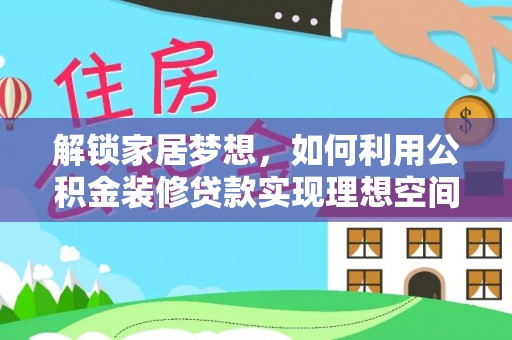 印台解锁家居梦想，如何利用公积金装修贷款实现理想空间