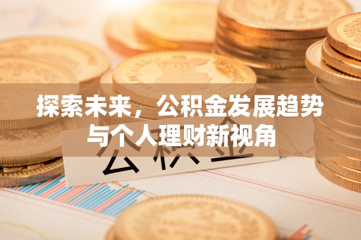 印台探索未来，公积金发展趋势与个人理财新视角
