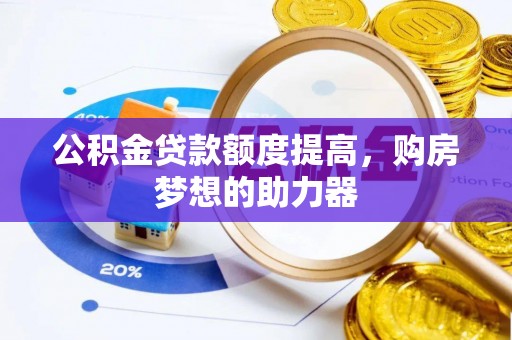 印台公积金贷款额度提高，购房梦想的助力器