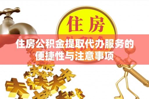 印台住房公积金提取代办服务的便捷性与注意事项