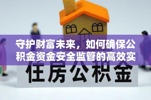 大通守护财富未来，如何确保公积金资金安全监管的高效实施