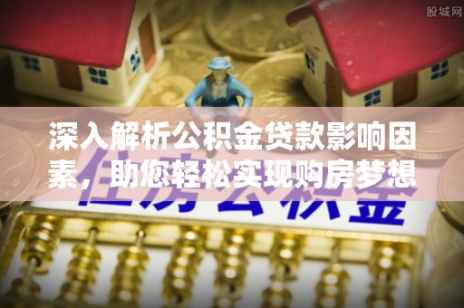 大通深入解析公积金贷款影响因素，助您轻松实现购房梦想